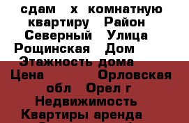 сдам 2-х  комнатную квартиру › Район ­ Северный › Улица ­ Рощинская › Дом ­ 37 › Этажность дома ­ 9 › Цена ­ 9 000 - Орловская обл., Орел г. Недвижимость » Квартиры аренда   . Орловская обл.